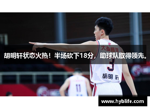 胡明轩状态火热！半场砍下18分，助球队取得领先。